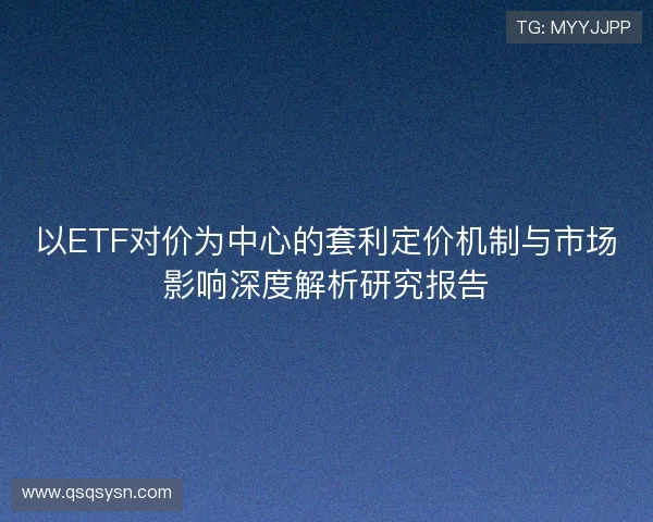 以ETF对价为中心的套利定价机制与市场影响深度解析研究报告 以ETF对价为中心的套利定价机制与市场影响深度解析研究报告